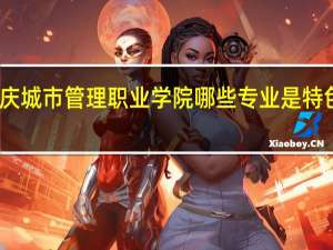 重庆城市管理职业学院 哪些专业是特色专业呢