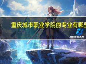 重庆城市职业学院的专业有哪些