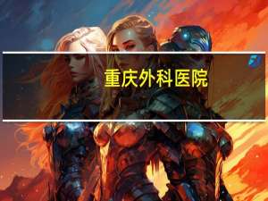 重庆外科医院？重庆哪个手外科医院好，收费也合理