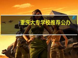 重庆大专学校推荐公办