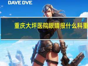 重庆大坪医院眼睛报什么科 重庆最好的眼科是大坪医院吗在哪点