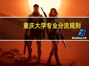 重庆大学专业分流规则，重庆大学大类招生后分专业规定