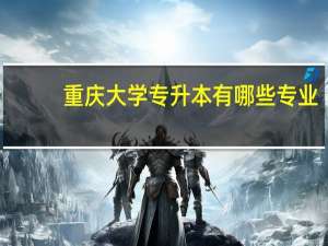 重庆大学专升本有哪些专业