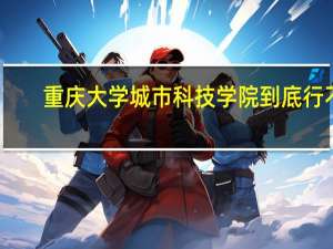 重庆大学城市科技学院到底行不
