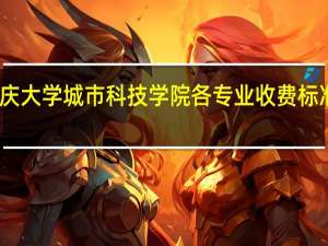 重庆大学城市科技学院各专业收费标准是多少
