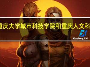 重庆大学城市科技学院和重庆人文科技学院