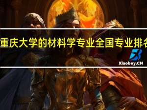 重庆大学的材料学专业全国专业排名怎样，就业前景咋样
