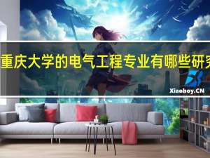 重庆大学的电气工程专业有哪些研究方向