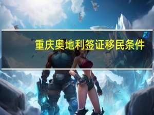 重庆奥地利签证移民条件