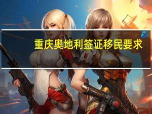 重庆奥地利签证移民要求