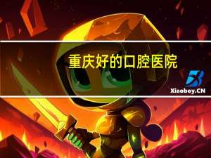 重庆好的口腔医院(重庆市口腔医院好不好)