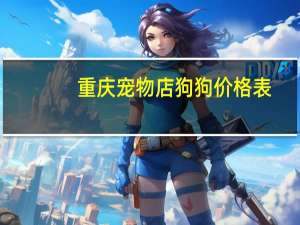 重庆宠物店狗狗价格表