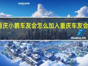 重庆小鹏车友会怎么加入 重庆车友会自驾游