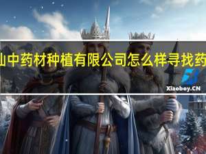 重庆山灵仙中药材种植有限公司怎么样 寻找药材种植合作公司