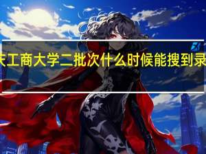 重庆工商大学二批次什么时候能搜到录取通知书