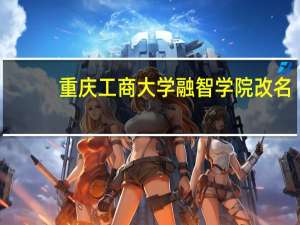 重庆工商大学融智学院改名