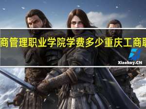 重庆工商管理职业学院学费多少 重庆工商职业技术学院
