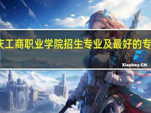 重庆工商职业学院招生专业及最好的专业有哪些