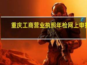 重庆工商营业执照年检网上申报（办理工商营业执照所需材料）
