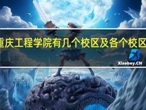 重庆工程学院有几个校区及各个校区的介绍