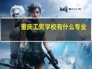 重庆工贸学校有什么专业