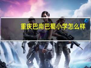 重庆巴南巴蜀小学怎么样