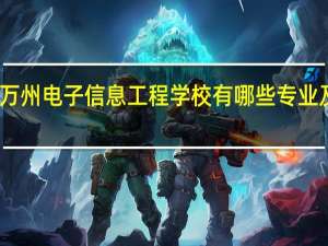 重庆市万州电子信息工程学校有哪些专业及什么专业好