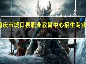 重庆市城口县职业教育中心招生专业有哪些