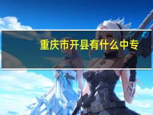 重庆市开县有什么中专