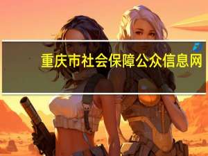 重庆市社会保障公众信息网（重庆社会保障公众信息网）