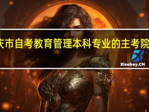 重庆市自考教育管理本科专业的主考院校有哪些
