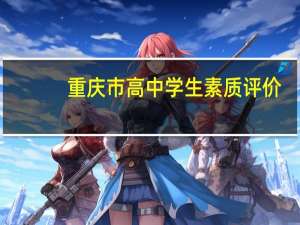 重庆市高中学生素质评价（重庆市高中生综合素质评价自我评价）
