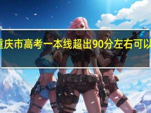 重庆市高考一本线超出90分左右 可以考什么