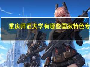 重庆师范大学有哪些国家特色专业