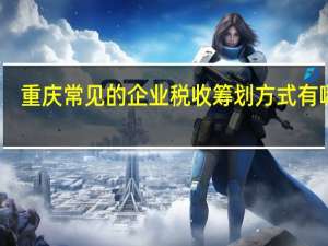 重庆常见的企业税收筹划方式有哪些