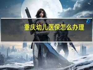 重庆幼儿医保怎么办理