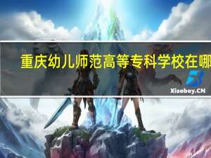 重庆幼儿师范高等专科学校在哪里