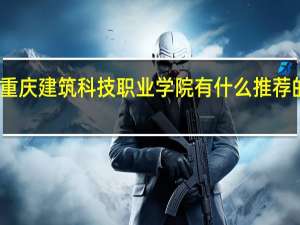 重庆建筑科技职业学院有什么推荐的专业