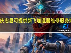 重庆忠县可提供新飞加湿器维修服务地址在哪
