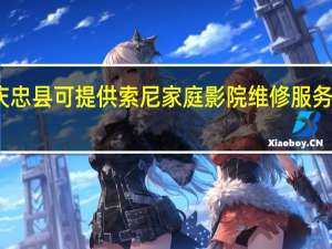 重庆忠县可提供索尼家庭影院维修服务地址在哪