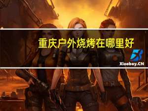 重庆户外烧烤在哪里好
