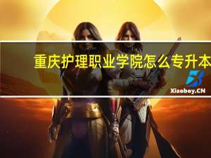 重庆护理职业学院怎么专升本