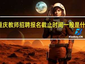 重庆教师招聘报名截止时间一般是什么时候
