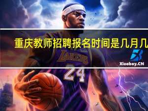 重庆教师招聘报名时间是几月几号