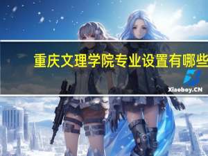 重庆文理学院专业设置有哪些（专业目录一览表）