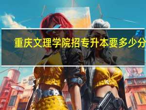 重庆文理学院招专升本要多少分啊