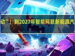 重庆新能源汽车产业“新行动”！到2027年智能网联新能源汽车零部件产业实现营收7000亿元