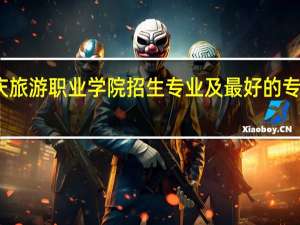 重庆旅游职业学院招生专业及最好的专业有哪些