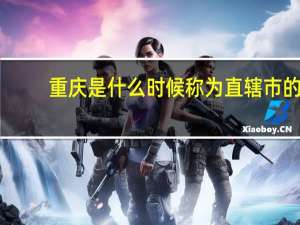 重庆是什么时候称为直辖市的