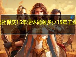 重庆最低社保交15年退休能领多少 15年工龄最低退休工资